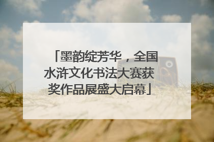 墨韵绽芳华，全国水浒文化书法大赛获奖作品展盛大启幕