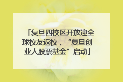 复旦四校区开放迎全球校友返校，“复旦创业人股票基金”启动