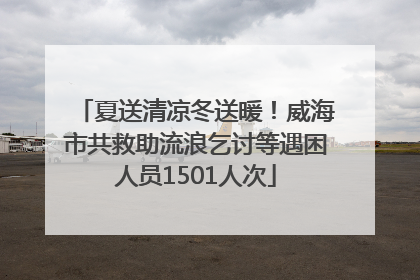 夏送清凉冬送暖！威海市共救助流浪乞讨等遇困人员1501人次