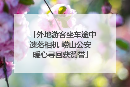 外地游客坐车途中遗落相机 崂山公安暖心寻回获赞誉