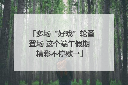 多场“好戏”轮番登场 这个端午假期精彩不停歇→