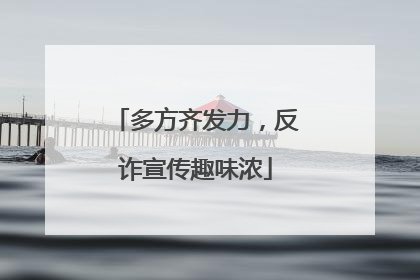 多方齐发力，反诈宣传趣味浓
