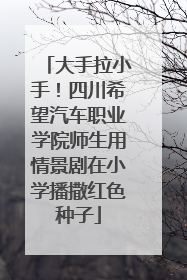 大手拉小手！四川希望汽车职业学院师生用情景剧在小学播撒红色种子