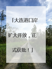 大连港口岸扩大开放，正式获批！