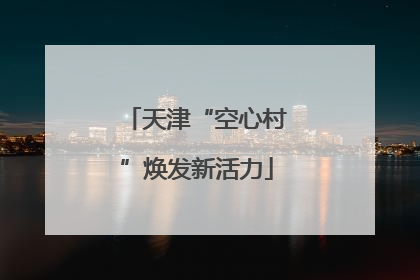 天津“空心村”焕发新活力