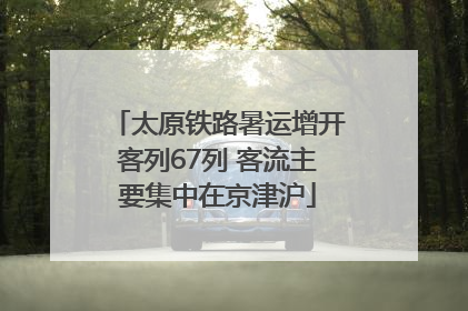 太原铁路暑运增开客列67列 客流主要集中在京津沪