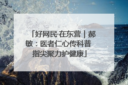 好网民·在东营｜郝敏：医者仁心传科普 指尖聚力护健康