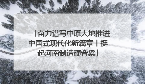 奋力谱写中原大地推进中国式现代化新篇章丨挺起河南制造硬脊梁