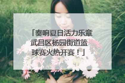奏响夏日活力乐章 武昌区杨园街道篮球赛火热开赛！