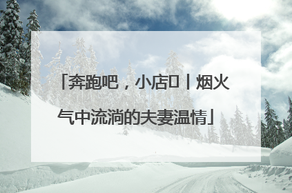 奔跑吧，小店㊱丨烟火气中流淌的夫妻温情