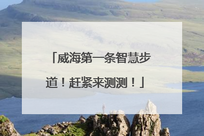 威海第一条智慧步道！赶紧来测测！