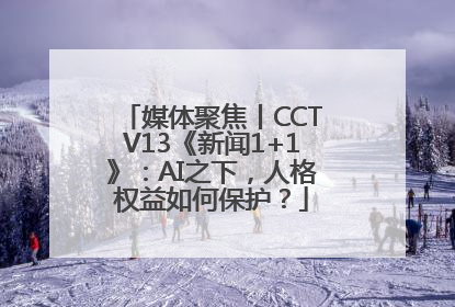 媒体聚焦丨CCTV13《新闻1+1》：AI之下，人格权益如何保护？