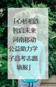 心桥相连 智启未来 河南移动公益助力学子高考志愿填报