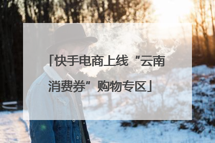 快手电商上线“云南消费券”购物专区
