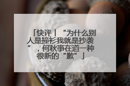 快评丨“为什么别人是撞衫我就是抄袭”，何秋亊在道一种很新的“歉”