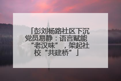 彭刘杨路社区下沉党员易静：语言赋能“老汉味”，架起社校“共建桥”