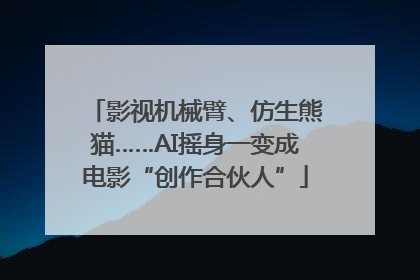 影视机械臂、仿生熊猫……AI摇身一变成电影“创作合伙人”