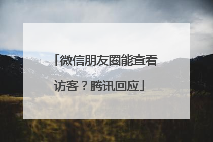 微信朋友圈能查看访客？腾讯回应