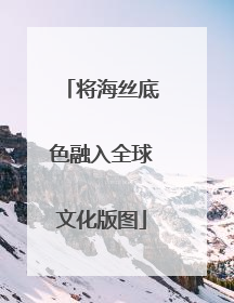 将海丝底色融入全球文化版图