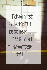 小脚丫丈量大竹海！快来报名，“益阳走娃”父亲节走起