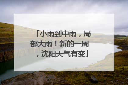 小雨到中雨，局部大雨！新的一周，沈阳天气有变