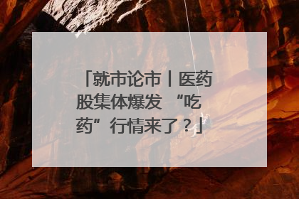就市论市丨医药股集体爆发 “吃药”行情来了？