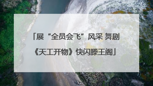 展“全员会飞”风采 舞剧《天工开物》快闪滕王阁