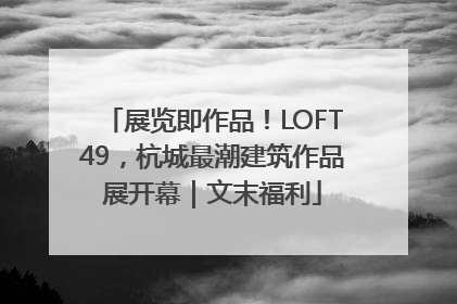 展览即作品！LOFT49，杭城最潮建筑作品展开幕｜文末福利