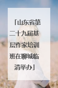 山东省第二十九届基层作家培训班在聊城临清举办