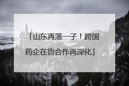 山东再落一子！跨国药企在鲁合作再深化