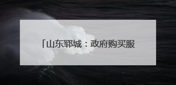 山东郓城：政府购买服务赋能农村居家养老