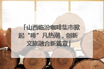 山西临汾咖啡集市掀起“啡”凡热潮，创新文旅融合新篇章