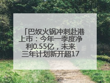 巴奴火锅冲刺赴港上市：今年一季度净利0.55亿，未来三年计划新开超170家门店