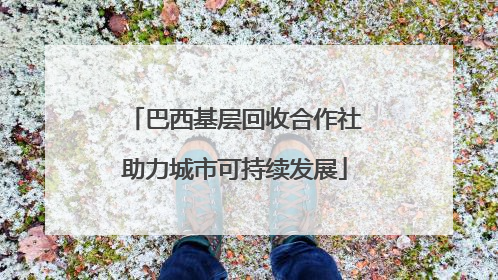 巴西基层回收合作社助力城市可持续发展