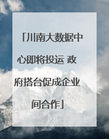 川南大数据中心即将投运 政府搭台促成企业间合作