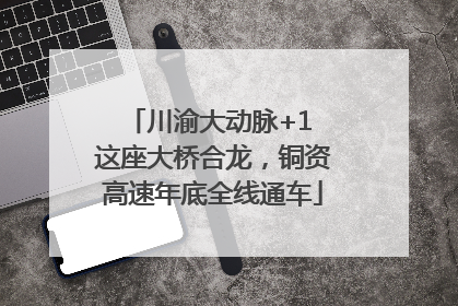 川渝大动脉+1 这座大桥合龙，铜资高速年底全线通车