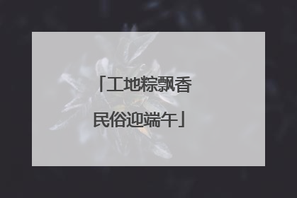 工地粽飘香 民俗迎端午
