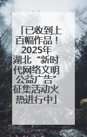 已收到上百幅作品！2025年湖北“新时代网络文明公益广告”征集活动火热进行中