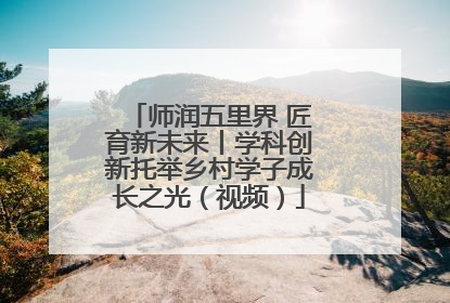 师润五里界 匠育新未来丨学科创新托举乡村学子成长之光（视频）