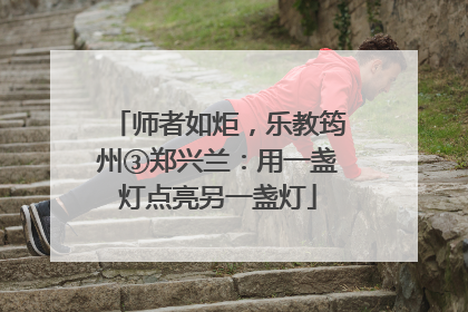 师者如炬，乐教筠州③郑兴兰：用一盏灯点亮另一盏灯