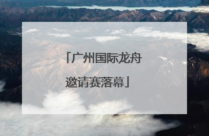 广州国际龙舟邀请赛落幕