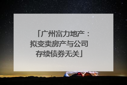 广州富力地产：拟变卖房产与公司存续债券无关