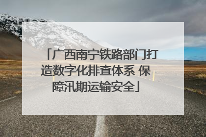 广西南宁铁路部门打造数字化排查体系 保障汛期运输安全