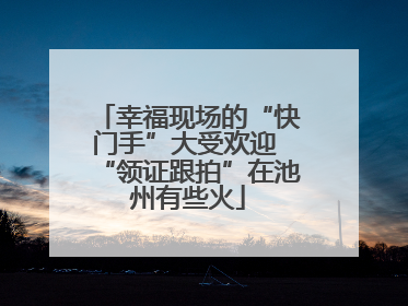 幸福现场的“快门手”大受欢迎 “领证跟拍”在池州有些火