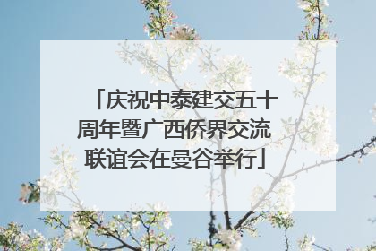 庆祝中泰建交五十周年暨广西侨界交流联谊会在曼谷举行