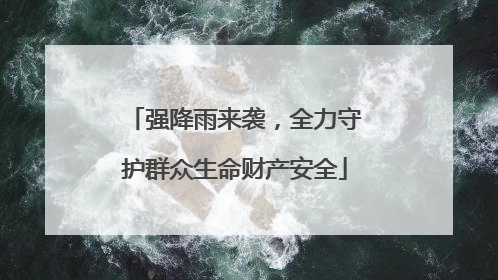 强降雨来袭，全力守护群众生命财产安全