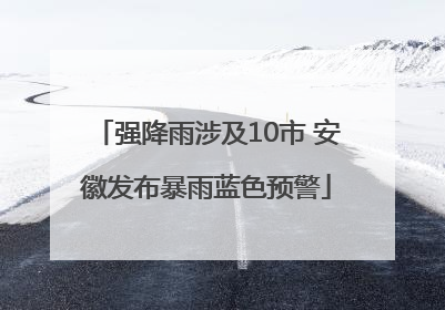 强降雨涉及10市 安徽发布暴雨蓝色预警
