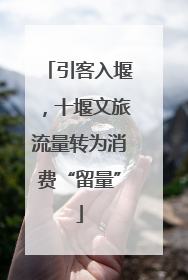 引客入堰，十堰文旅流量转为消费“留量”