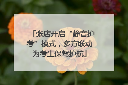 张店开启“静音护考”模式，多方联动为考生保驾护航