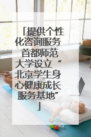 提供个性化咨询服务 首都师范大学设立“北京学生身心健康成长服务基地”
